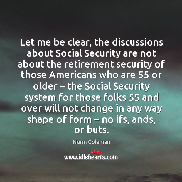 Let me be clear, the discussions about social security Norm Coleman Picture Quote