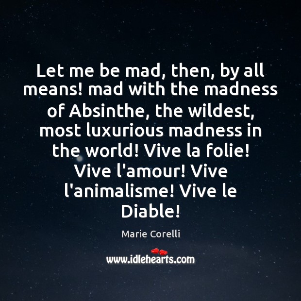Let me be mad, then, by all means! mad with the madness Marie Corelli Picture Quote