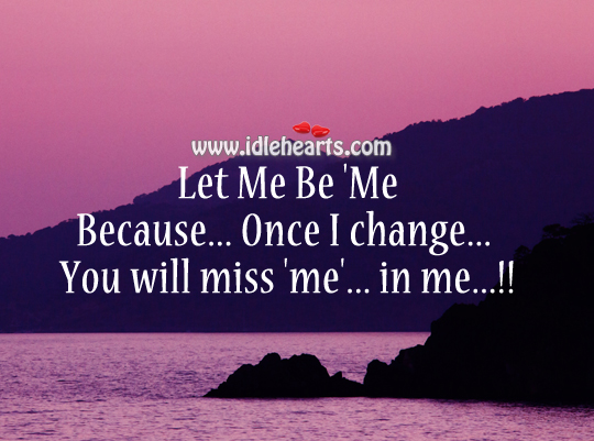 Let me be ‘me’… If I change… You will miss ‘m’ in me…!! Image