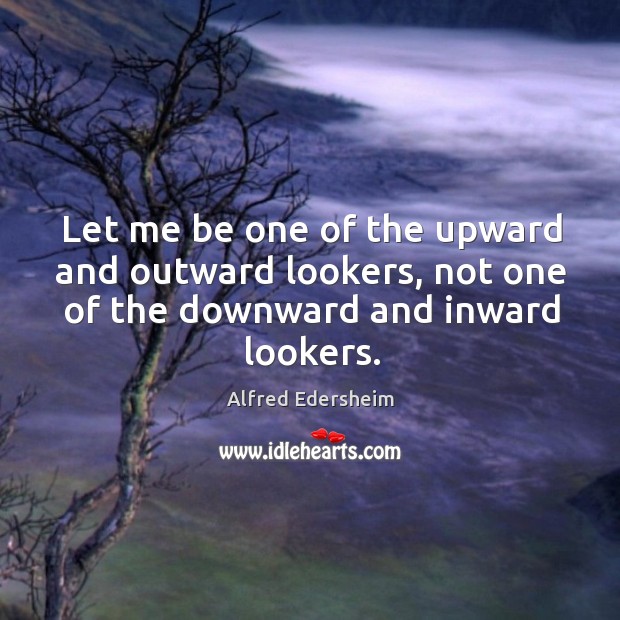 Let me be one of the upward and outward lookers, not one Image