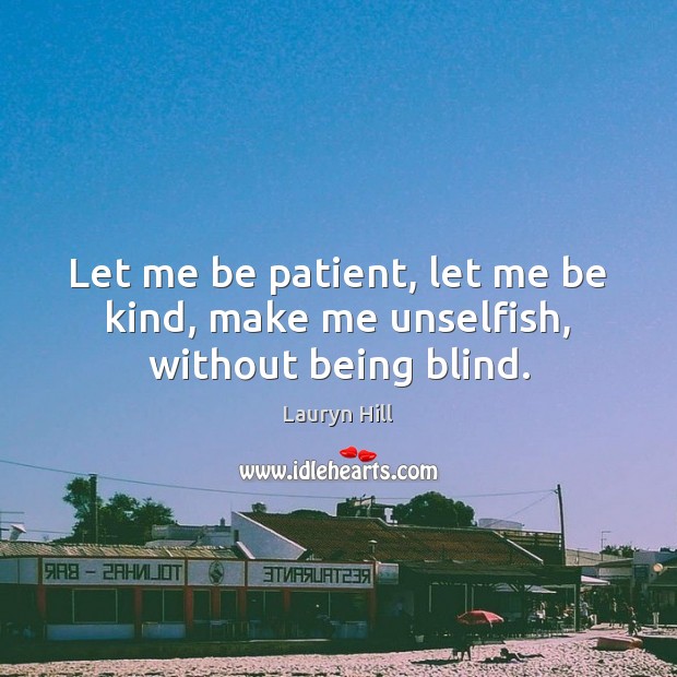 Let me be patient, let me be kind, make me unselfish, without being blind. Lauryn Hill Picture Quote