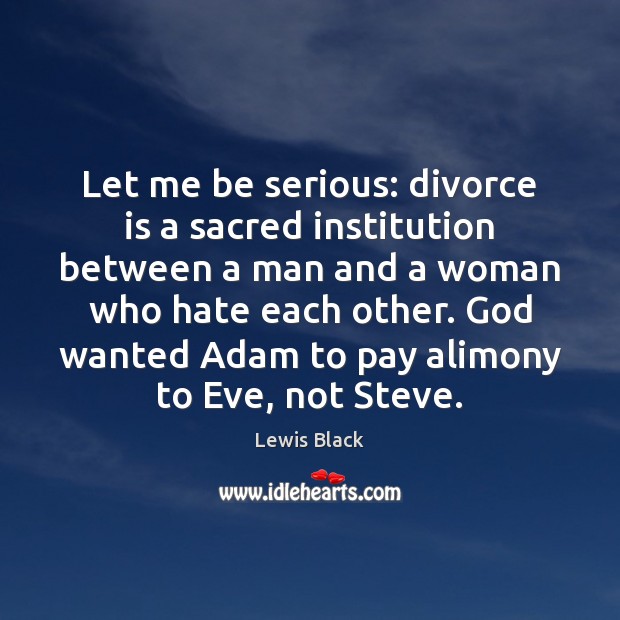 Let me be serious: divorce is a sacred institution between a man Divorce Quotes Image