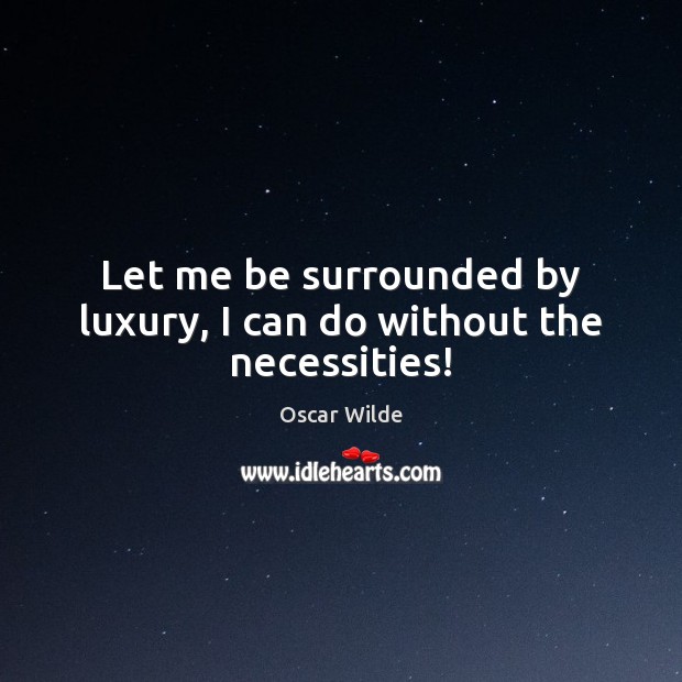 Let me be surrounded by luxury, I can do without the necessities! Oscar Wilde Picture Quote