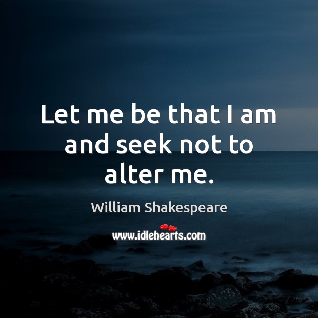 Let me be that I am and seek not to alter me. Image