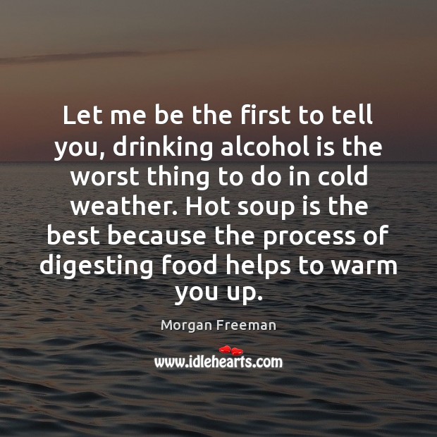Let me be the first to tell you, drinking alcohol is the Morgan Freeman Picture Quote
