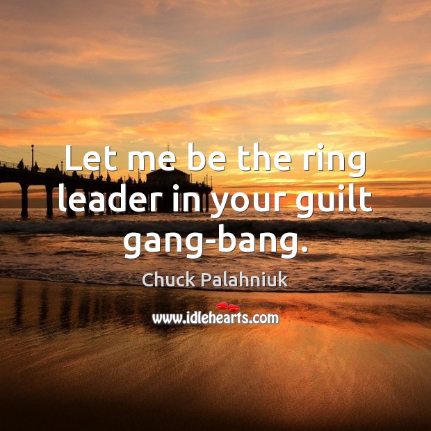 Let me be the ring leader in your guilt gang-bang. Guilt Quotes Image