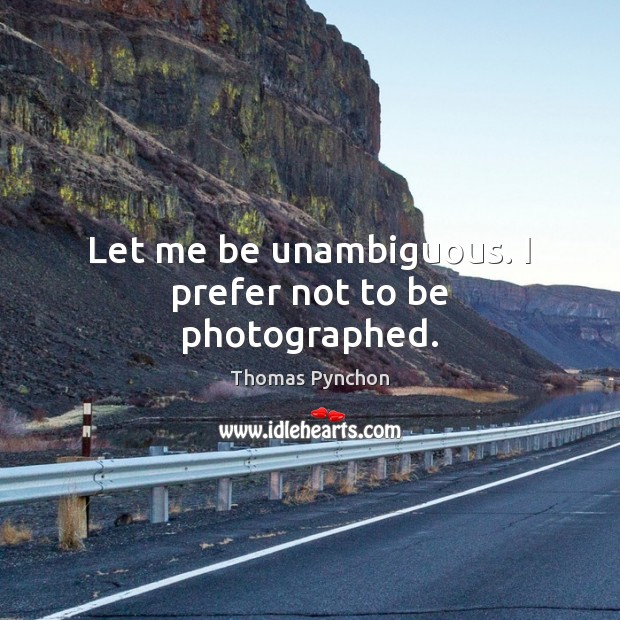 Let me be unambiguous. I prefer not to be photographed. Thomas Pynchon Picture Quote