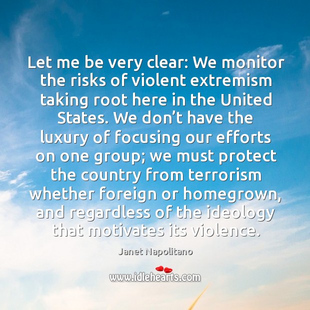 Let me be very clear: we monitor the risks of violent extremism taking root here in the united states. Janet Napolitano Picture Quote