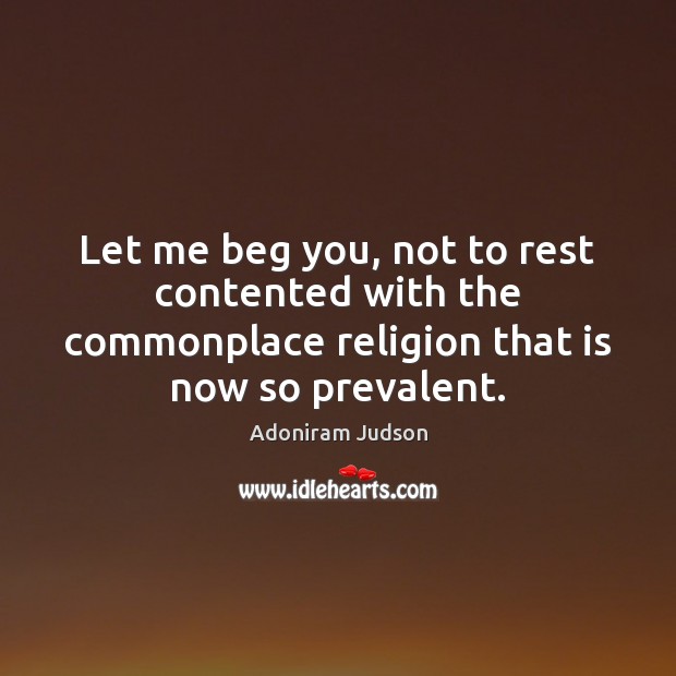 Let me beg you, not to rest contented with the commonplace religion Adoniram Judson Picture Quote