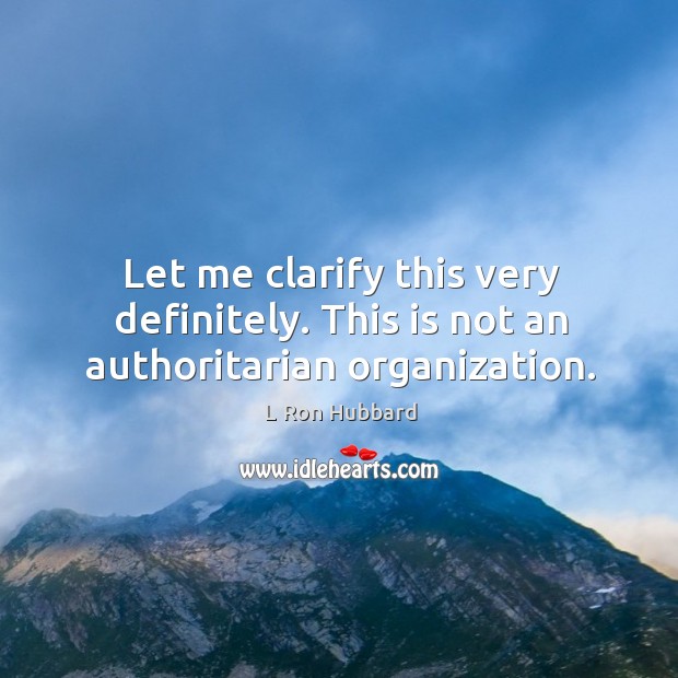 Let me clarify this very definitely. This is not an authoritarian organization. L Ron Hubbard Picture Quote