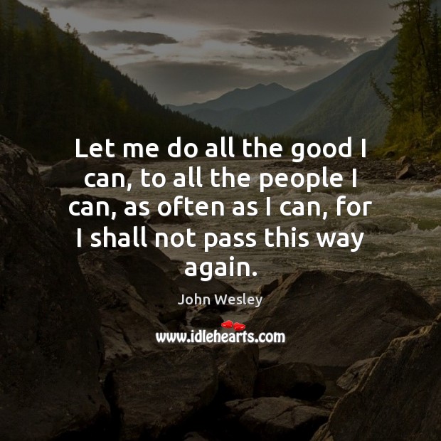 Let me do all the good I can, to all the people John Wesley Picture Quote