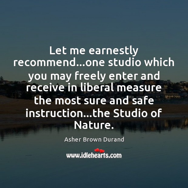 Let me earnestly recommend…one studio which you may freely enter and Asher Brown Durand Picture Quote