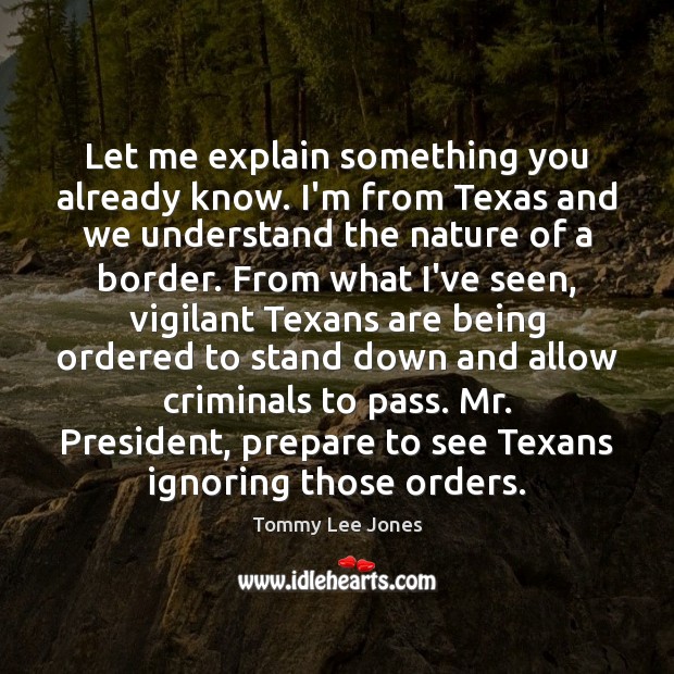 Let me explain something you already know. I’m from Texas and we Tommy Lee Jones Picture Quote