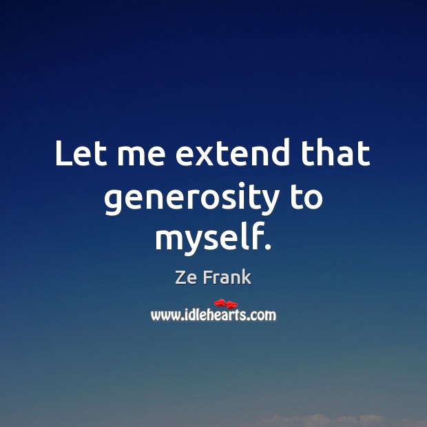 Let me extend that generosity to myself. Ze Frank Picture Quote