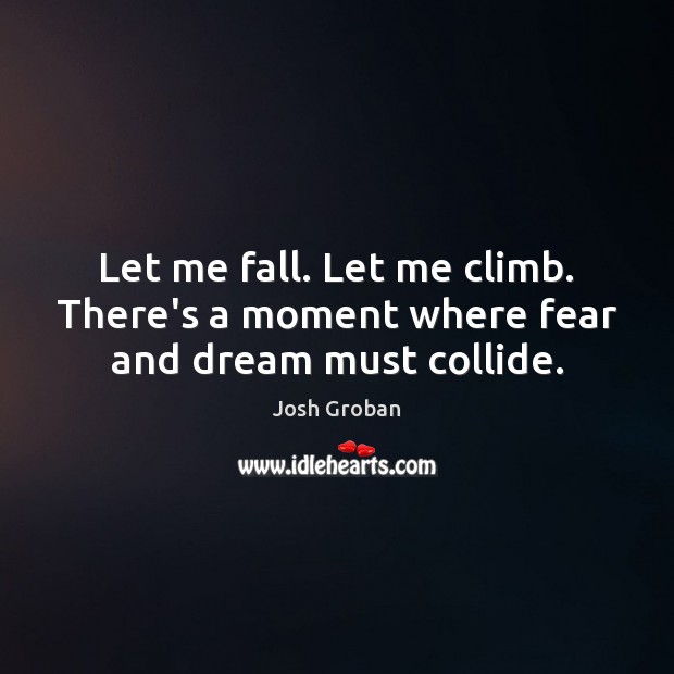 Let me fall. Let me climb. There’s a moment where fear and dream must collide. Image