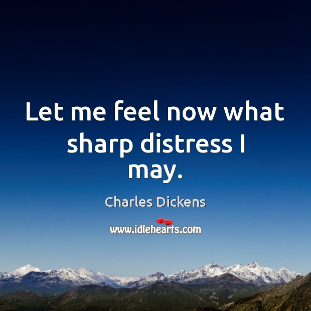 Let me feel now what sharp distress I may. Charles Dickens Picture Quote