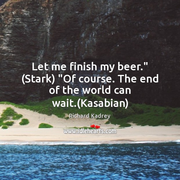 Let me finish my beer.” (Stark) “Of course. The end of the world can wait.(Kasabian) Image