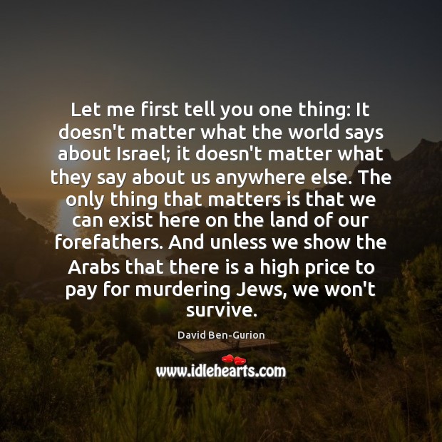Let me first tell you one thing: It doesn’t matter what the David Ben-Gurion Picture Quote
