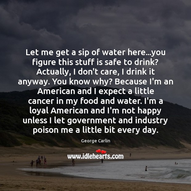 Let me get a sip of water here…you figure this stuff George Carlin Picture Quote