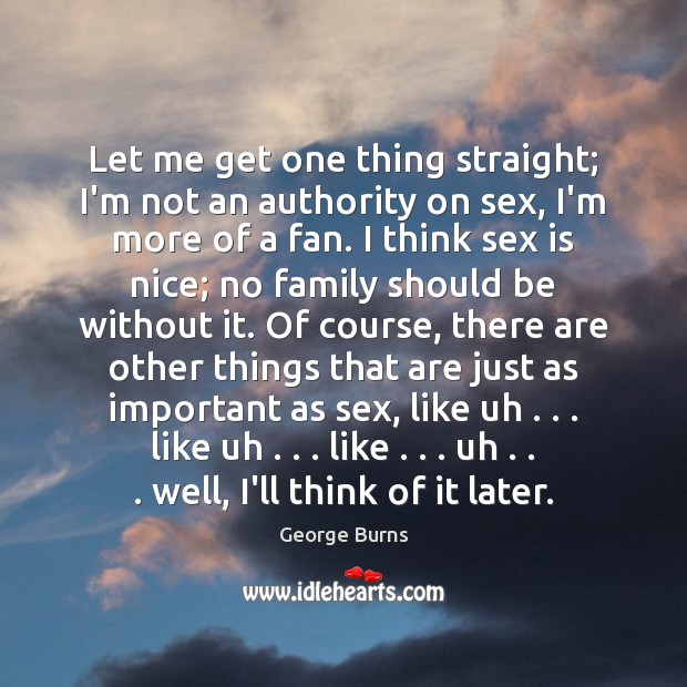 Let me get one thing straight; I’m not an authority on sex, George Burns Picture Quote