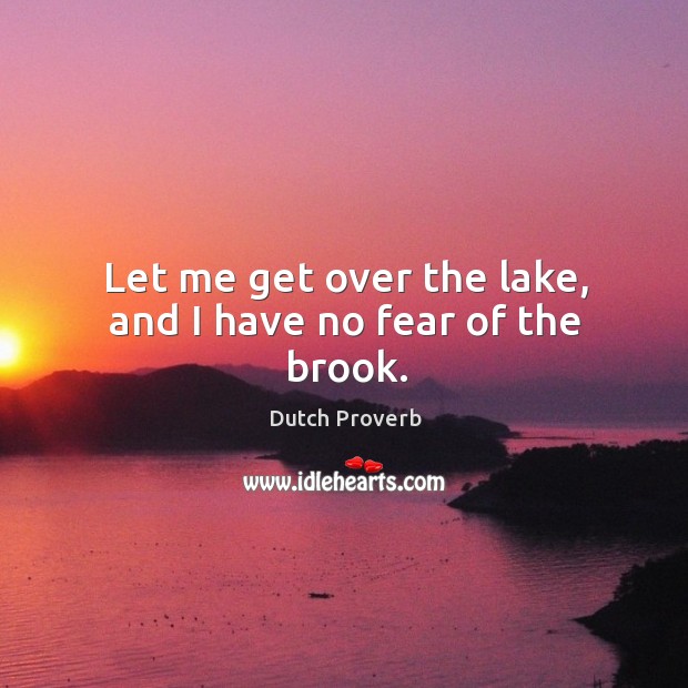 Let me get over the lake, and I have no fear of the brook. Dutch Proverbs Image
