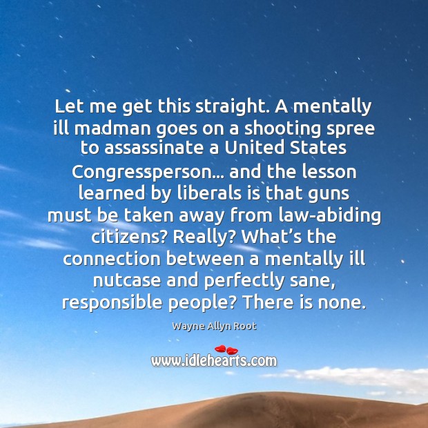 Let me get this straight. A mentally ill madman goes on a Wayne Allyn Root Picture Quote