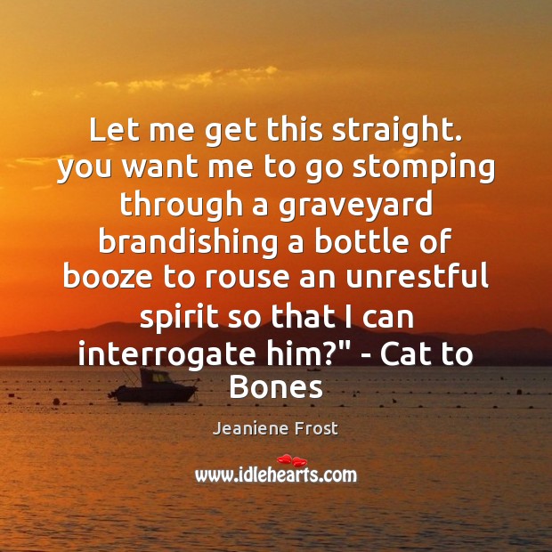 Let me get this straight. you want me to go stomping through Jeaniene Frost Picture Quote