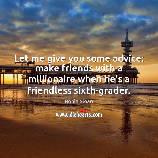 Let me give you some advice: make friends with a millionaire when Robin Sloan Picture Quote