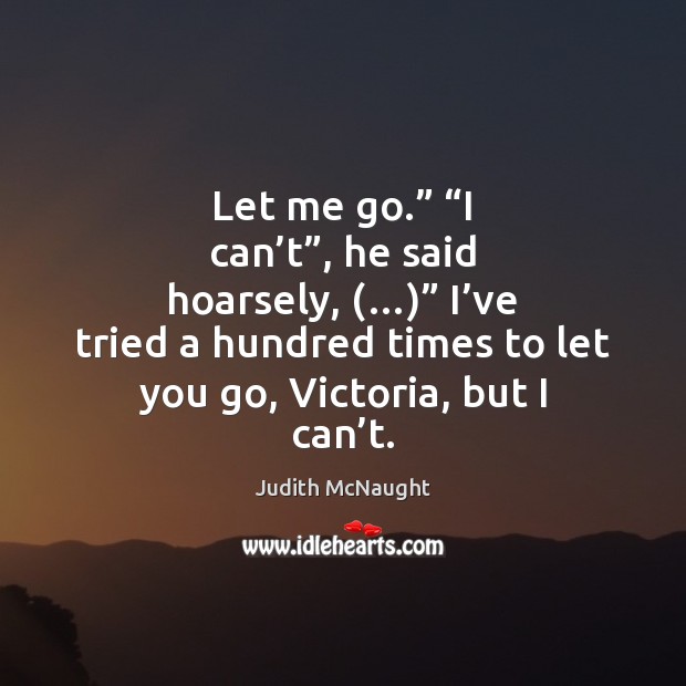 Let me go.” “I can’t”, he said hoarsely, (…)” I’ve tried Judith McNaught Picture Quote