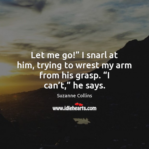 Let me go!” I snarl at him, trying to wrest my arm Suzanne Collins Picture Quote