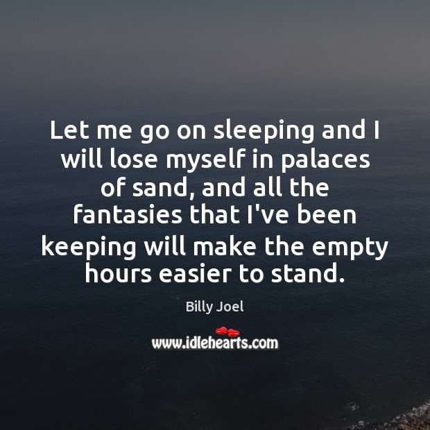Let me go on sleeping and I will lose myself in palaces Billy Joel Picture Quote