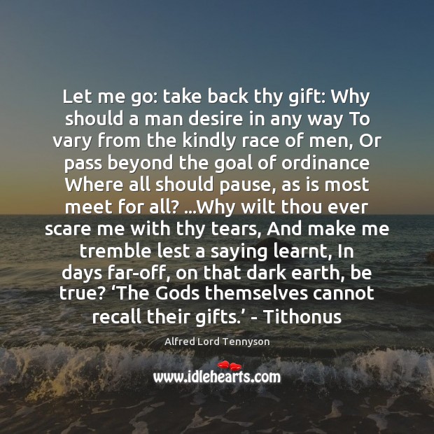 Let me go: take back thy gift: Why should a man desire Alfred Lord Tennyson Picture Quote