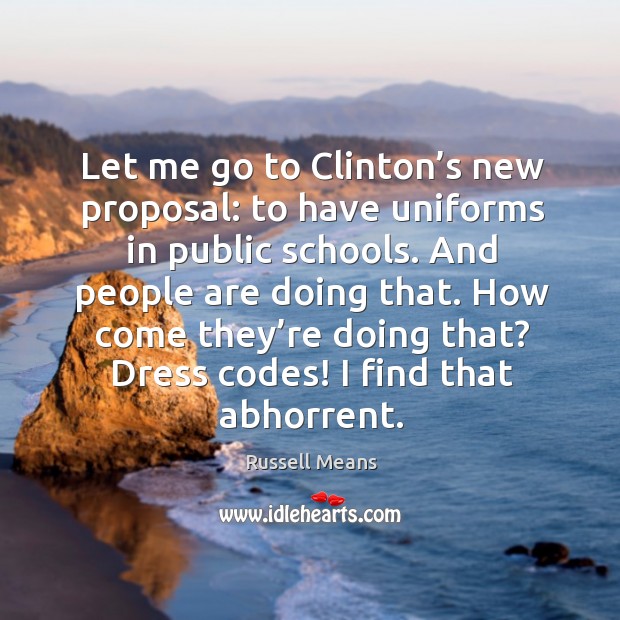Let me go to clinton’s new proposal: to have uniforms in public schools. Russell Means Picture Quote