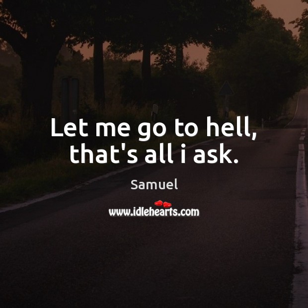 Let me go to hell, that’s all i ask. Samuel Picture Quote