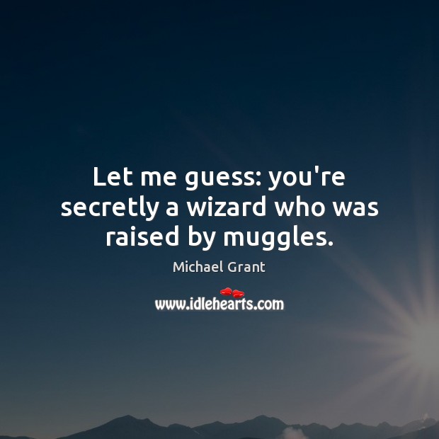 Let me guess: you’re secretly a wizard who was raised by muggles. Michael Grant Picture Quote