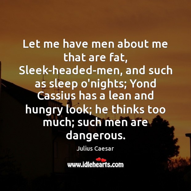 Let me have men about me that are fat, Sleek-headed-men, and such Julius Caesar Picture Quote