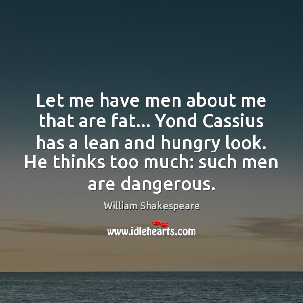 Let me have men about me that are fat… Yond Cassius has William Shakespeare Picture Quote