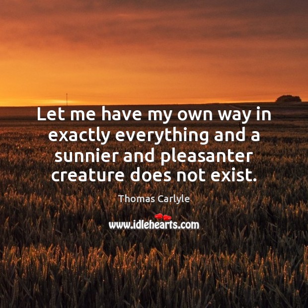 Let me have my own way in exactly everything and a sunnier Thomas Carlyle Picture Quote