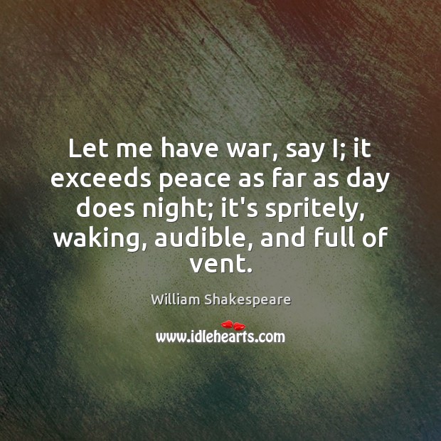 Let me have war, say I; it exceeds peace as far as William Shakespeare Picture Quote