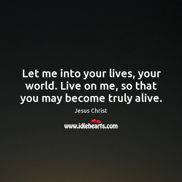Let me into your lives, your world. Live on me, so that you may become truly alive. Jesus Christ Picture Quote