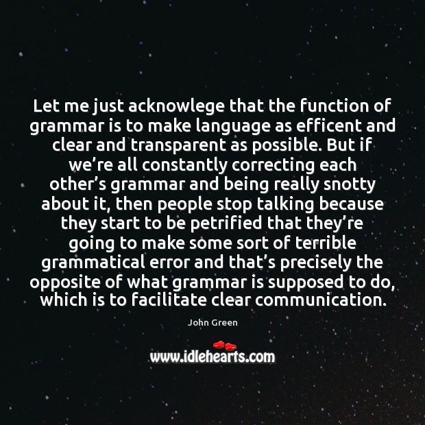 Let me just acknowlege that the function of grammar is to make John Green Picture Quote