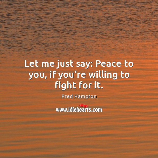 Let me just say: Peace to you, if you’re willing to fight for it. Fred Hampton Picture Quote