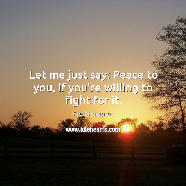 Let me just say: peace to you, if you’re willing to fight for it. Fred Hampton Picture Quote