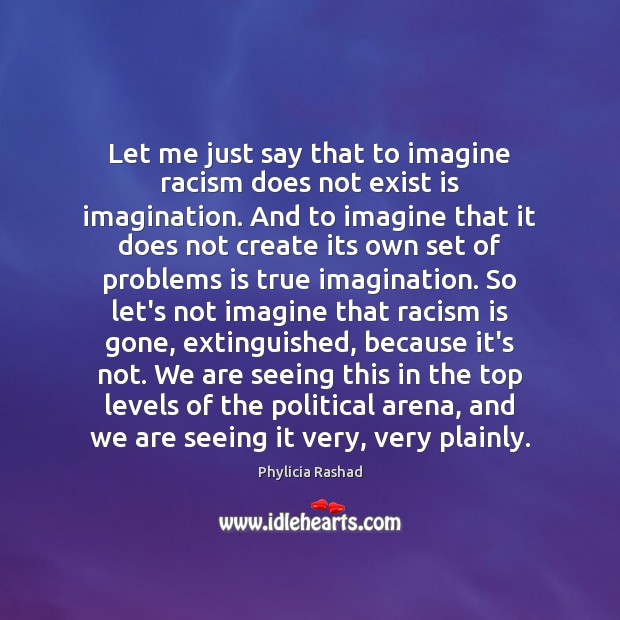 Let me just say that to imagine racism does not exist is Phylicia Rashad Picture Quote