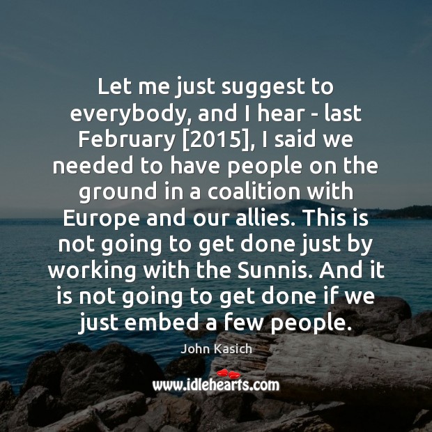 Let me just suggest to everybody, and I hear – last February [2015], John Kasich Picture Quote