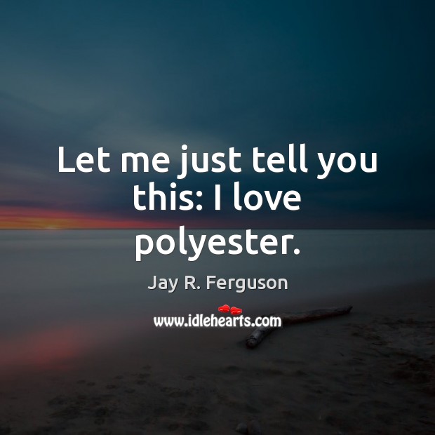 Let me just tell you this: I love polyester. Jay R. Ferguson Picture Quote