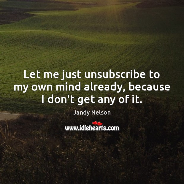 Let me just unsubscribe to my own mind already, because I don’t get any of it. Jandy Nelson Picture Quote