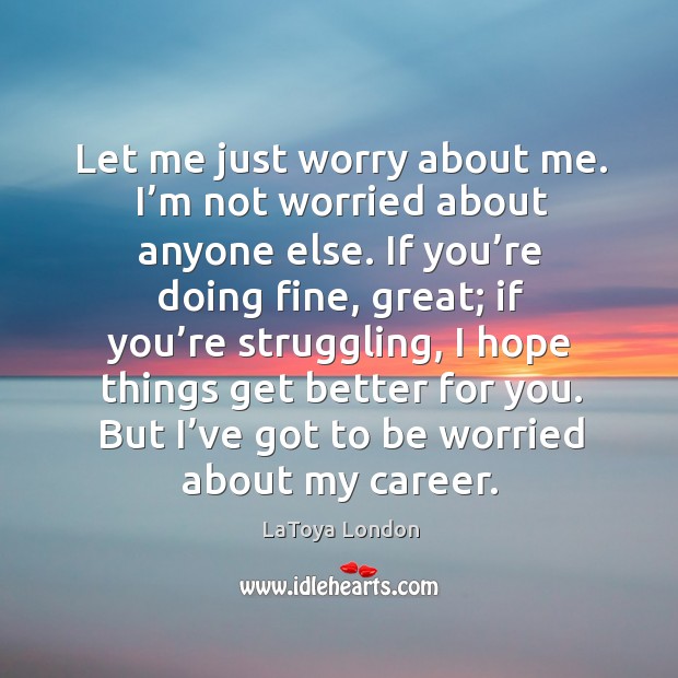 Let me just worry about me. I’m not worried about anyone else. LaToya London Picture Quote