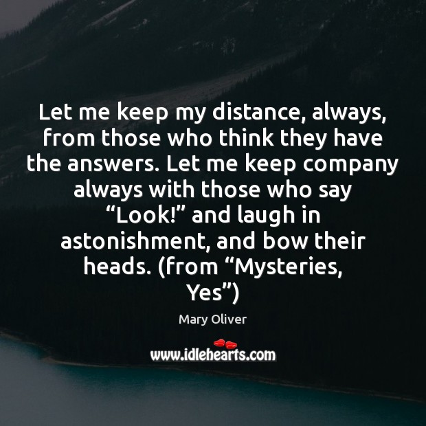 Let me keep my distance, always, from those who think they have Mary Oliver Picture Quote