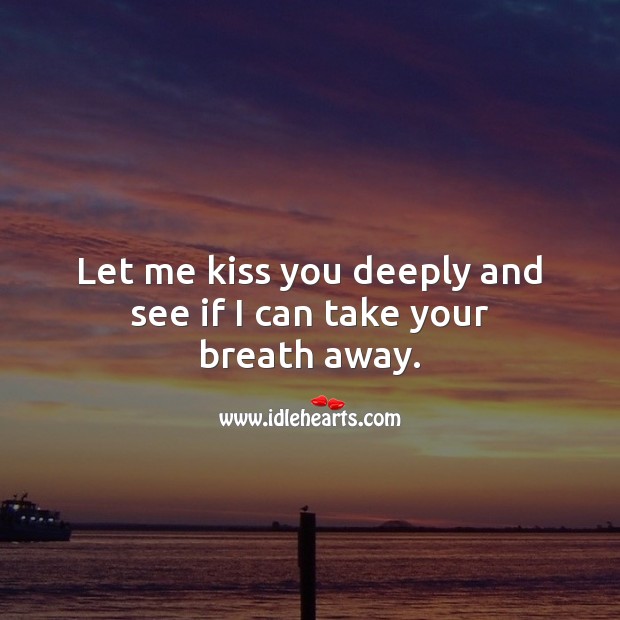 Let me kiss you deeply and see if I can take your breath away. Kiss You Quotes Image